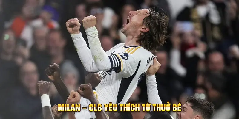 Milan – CLB yêu thích từ thuở bé